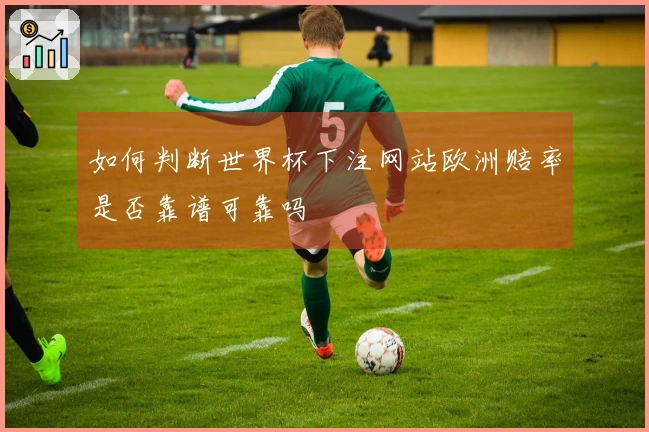 如何判断世界杯下注网站欧洲赔率是否靠谱可靠吗