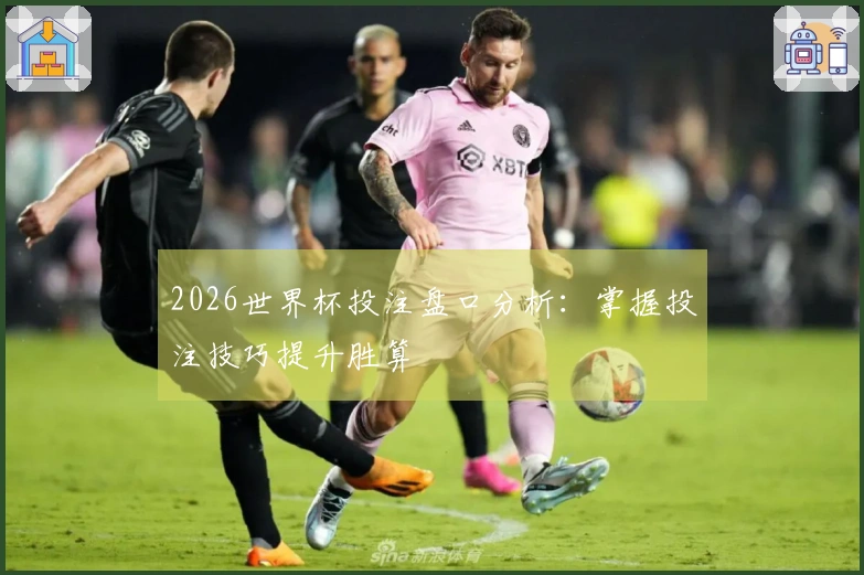 2026世界杯投注盘口分析：掌握投注技巧提升胜算