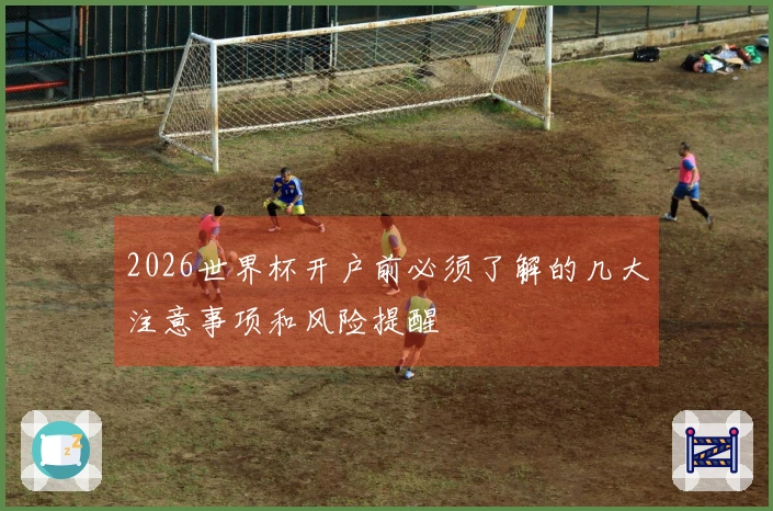 2026世界杯开户前必须了解的几大注意事项和风险提醒
