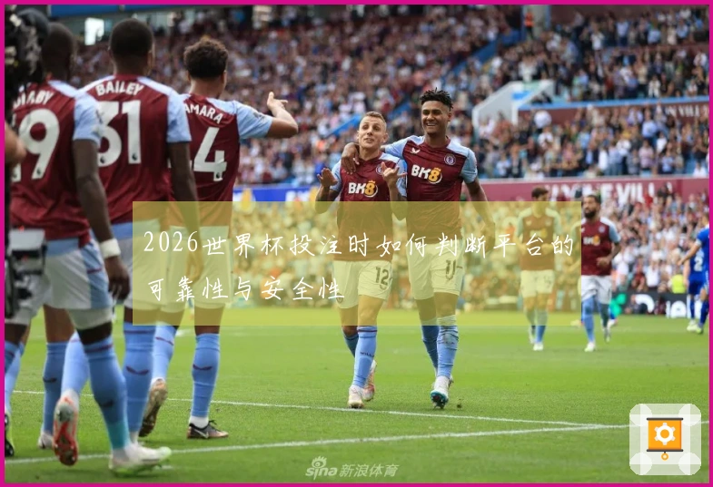 2026世界杯投注时如何判断平台的可靠性与安全性