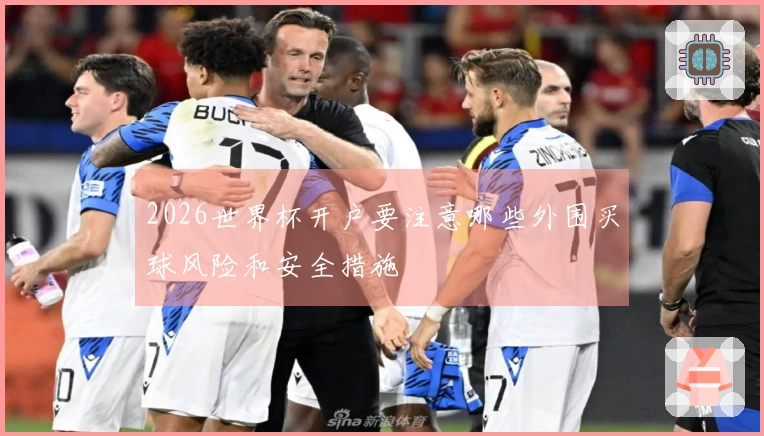 2026世界杯开户要注意哪些外围买球风险和安全措施