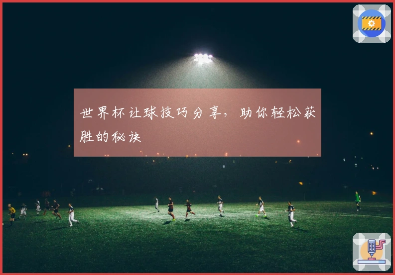 世界杯让球技巧分享，助你轻松获胜的秘诀